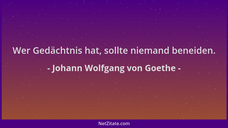 Johann Wolfgang von Goethe - Wer Gedächtnis hat, sollte niemand beneiden....