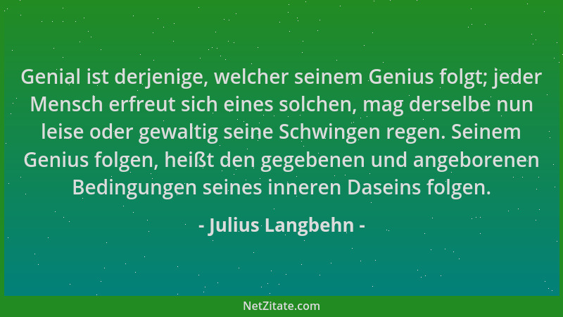 Julius Langbehn - Genial ist derjenige, welcher seinem Genius folgt; jeder Mensch erfreut sich eines solchen, mag derselbe...