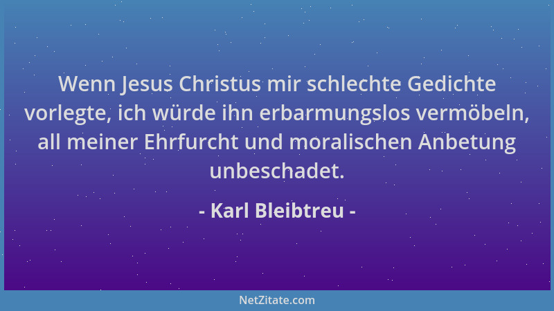 Karl Bleibtreu - Wenn Jesus Christus mir schlechte Gedichte vorlegte, ich würde ihn erbarmungslos vermöbeln, all meiner Ehr...