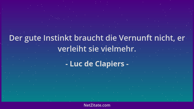 Luc de Clapiers - Der gute Instinkt braucht die Vernunft nicht, er verleiht sie vielmehr....