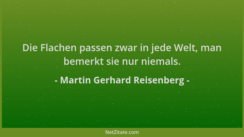 Martin Gerhard Reisenberg - Die Flachen passen zwar in jede Welt, man bemerkt sie nur niemals....