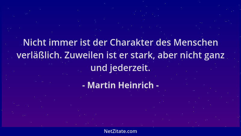 Martin Heinrich - Nicht immer ist der Charakter des Menschen verläßlich. Zuweilen ist er stark, aber nicht ganz und jederze...