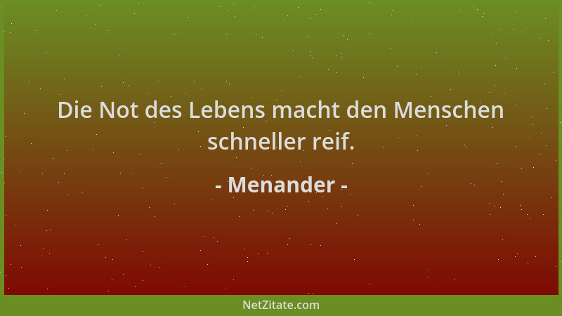 Menander - Die Not des Lebens macht den Menschen schneller reif....