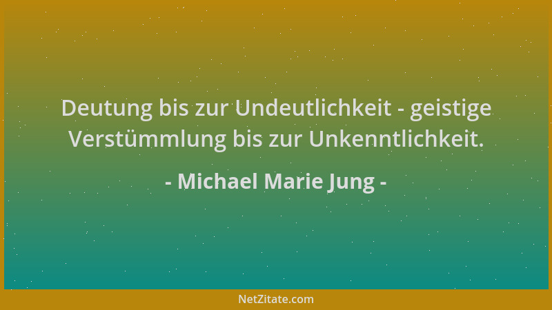 Michael Marie Jung - Deutung bis zur Undeutlichkeit - geistige Verstümmlung bis zur Unkenntlichkeit....