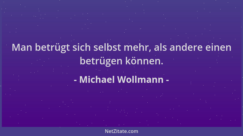Michael Wollmann - Man betrügt sich selbst mehr, als andere einen betrügen können....