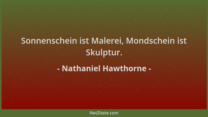 Nathaniel Hawthorne - Sonnenschein ist Malerei, Mondschein ist Skulptur....