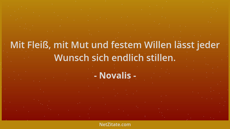 Novalis - Mit Fleiß, mit Mut und festem Willen lässt jeder Wunsch sich endlich stillen....