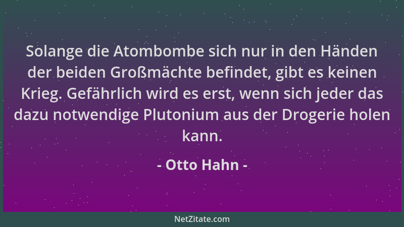 Otto Hahn - Solange die Atombombe sich nur in den Händen der beiden Großmächte befindet, gibt es keinen Krieg. Gefährlich w...