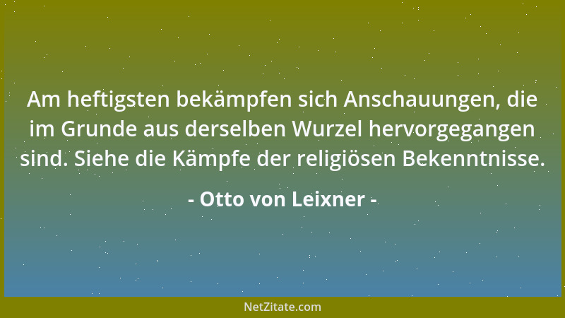 Otto von Leixner - Am heftigsten bekämpfen sich Anschauungen, die im Grunde aus derselben Wurzel hervorgegangen sind. Siehe...