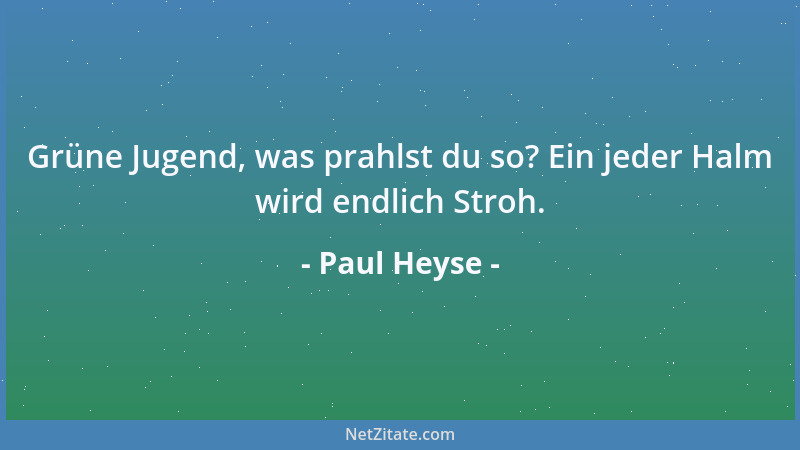 Paul Heyse - Grüne Jugend, was prahlst du so? Ein jeder Halm wird endlich Stroh....