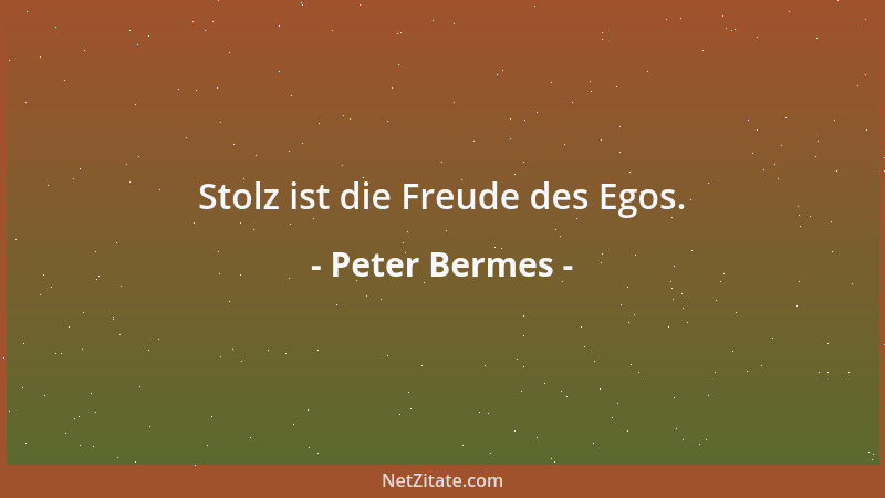 Peter Bermes - Stolz ist die Freude des Egos....