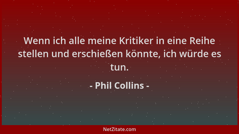 Phil Collins - Wenn ich alle meine Kritiker in eine Reihe stellen und erschießen könnte, ich würde es tun....