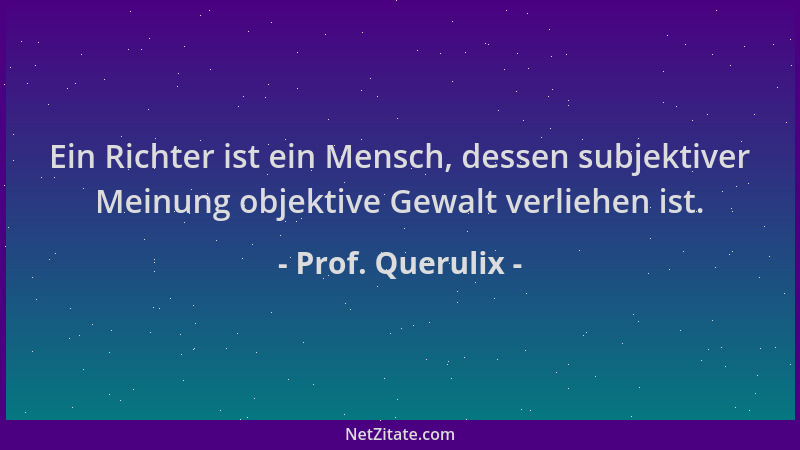 Prof. Querulix - Ein Richter ist ein Mensch, dessen subjektiver Meinung objektive Gewalt verliehen ist....
