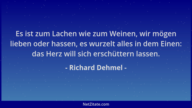 Richard Dehmel - Es ist zum Lachen wie zum Weinen, wir mögen lieben oder hassen, es wurzelt alles in dem Einen: das Herz wi...