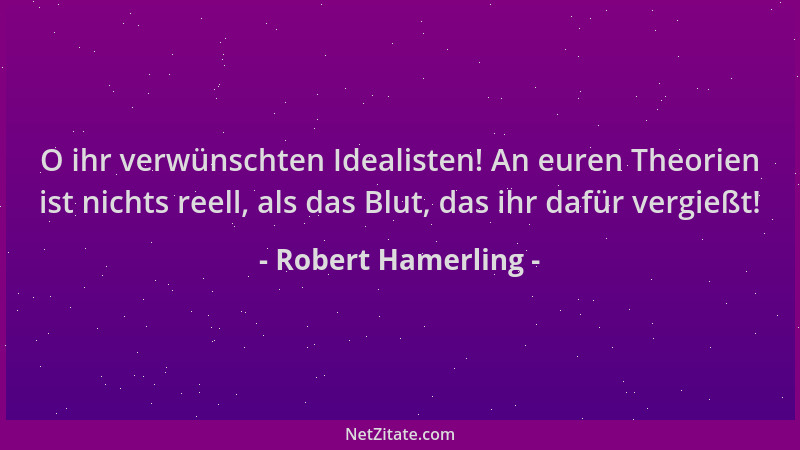 Robert Hamerling - O ihr verwünschten Idealisten! An euren Theorien ist nichts reell, als das Blut, das ihr dafür vergießt!...