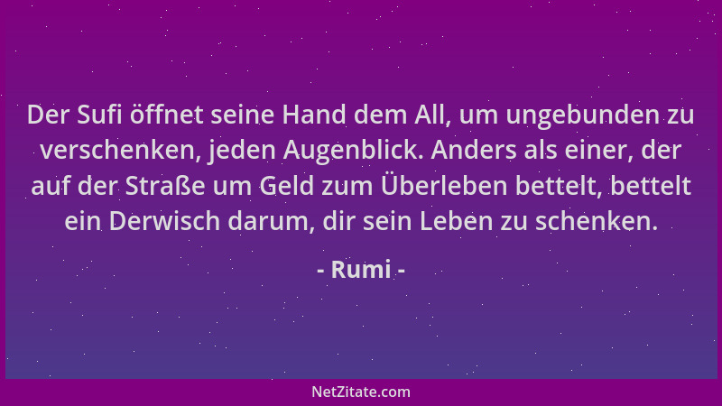 Rumi - Der Sufi öffnet seine Hand dem All, um ungebunden zu verschenken, jeden Augenblick. Anders als einer, der auf der St...