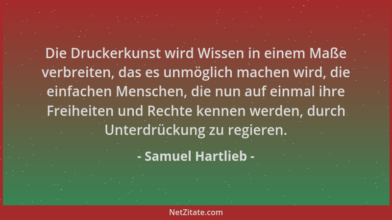 Samuel Hartlieb - Die Druckerkunst wird Wissen in einem Maße verbreiten, das es unmöglich machen wird, die einfachen Mensch...