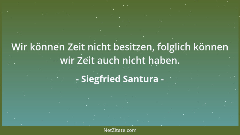 Siegfried Santura - Wir können Zeit nicht besitzen, folglich können wir Zeit auch nicht haben....