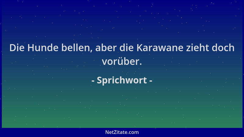 Sprichwort - Die Hunde bellen, aber die Karawane zieht doch vorüber....