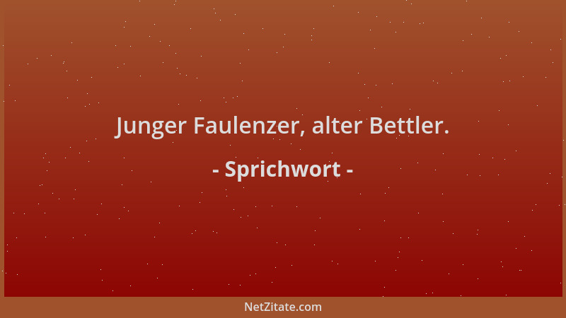 Sprichwort - Junger Faulenzer, alter Bettler....