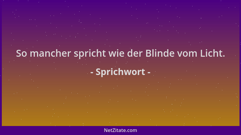 Sprichwort - So mancher spricht wie der Blinde vom Licht....