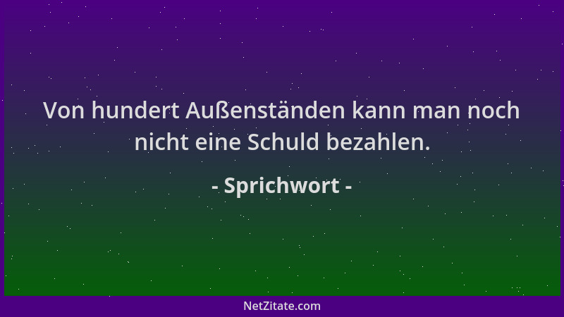 Sprichwort - Von hundert Außenständen kann man noch nicht eine Schuld bezahlen....
