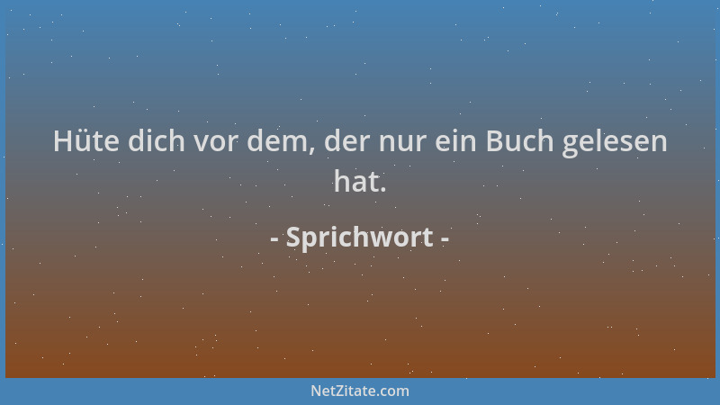Sprichwort - Hüte dich vor dem, der nur ein Buch gelesen hat....