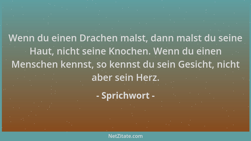 Sprichwort - Wenn du einen Drachen malst, dann malst du seine Haut, nicht seine Knochen. Wenn du einen Menschen kennst, so...