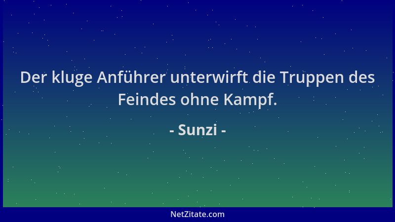 Sunzi - Der kluge Anführer unterwirft die Truppen des Feindes ohne Kampf....