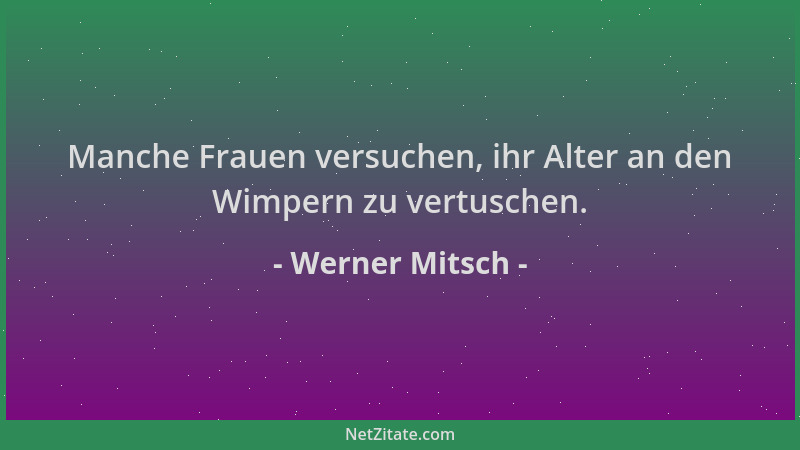 Werner Mitsch - Manche Frauen versuchen, ihr Alter an den Wimpern zu vertuschen....