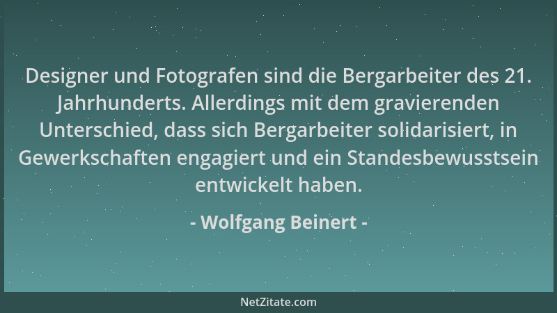 Wolfgang Beinert - Designer und Fotografen sind die Bergarbeiter des 21. Jahrhunderts. Allerdings mit dem gravierenden Unte...
