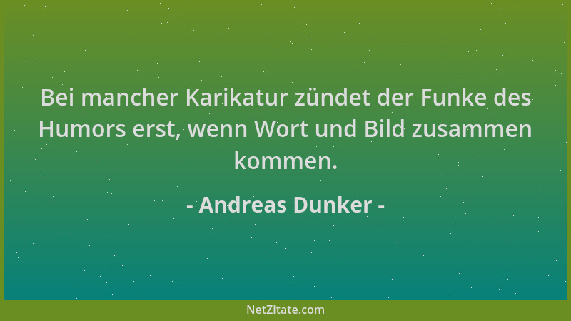 Andreas Dunker - Bei mancher Karikatur zündet der Funke des Humors erst, wenn Wort und Bild zusammen kommen....