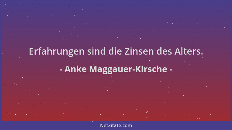 Anke Maggauer-Kirsche - Erfahrungen sind die Zinsen des Alters....