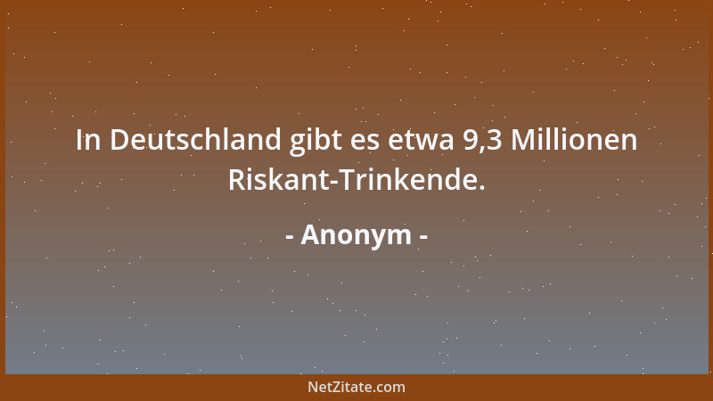 Anonym - In Deutschland gibt es etwa 9,3 Millionen Riskant-Trinkende....