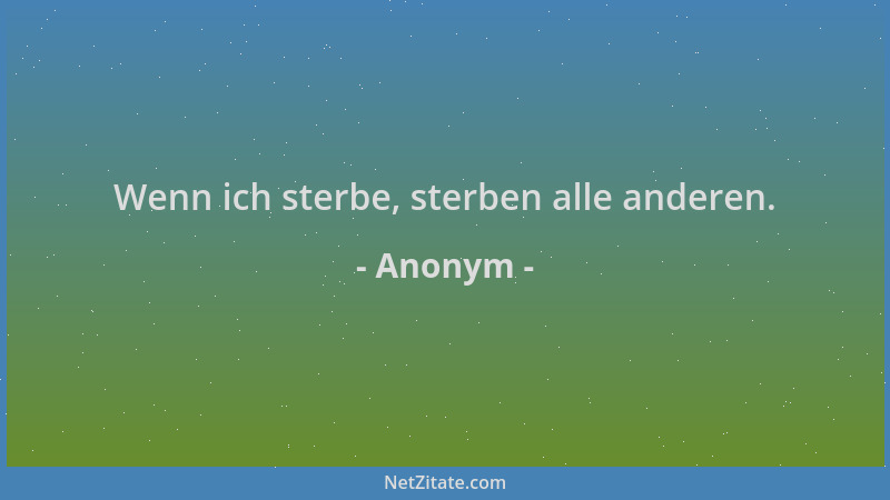 Anonym - Wenn ich sterbe, sterben alle anderen....