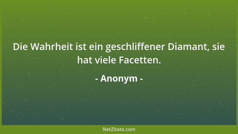 Anonym - Die Wahrheit ist ein geschliffener Diamant, sie hat viele Facetten....
