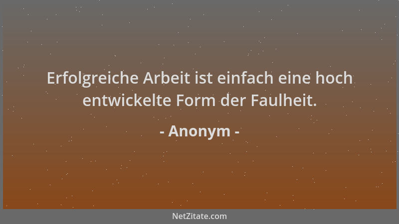 Anonym - Erfolgreiche Arbeit ist einfach eine hoch entwickelte Form der Faulheit....