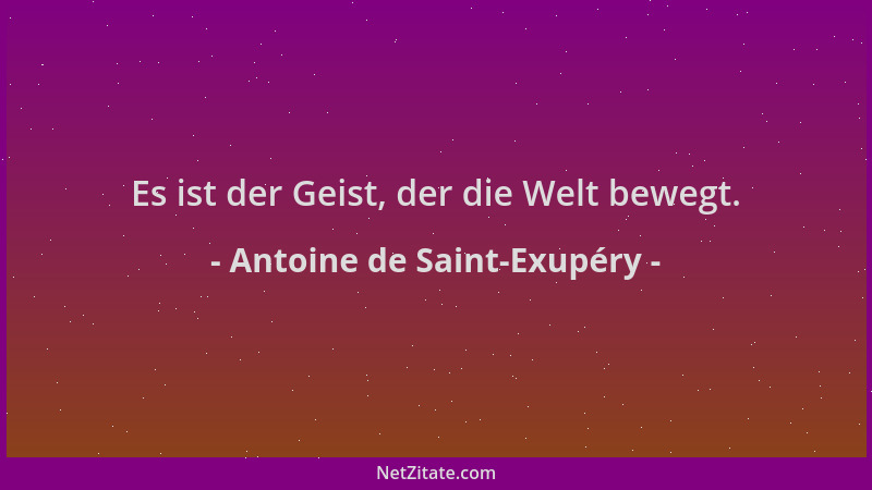Antoine de Saint-Exupéry - Es ist der Geist, der die Welt bewegt....