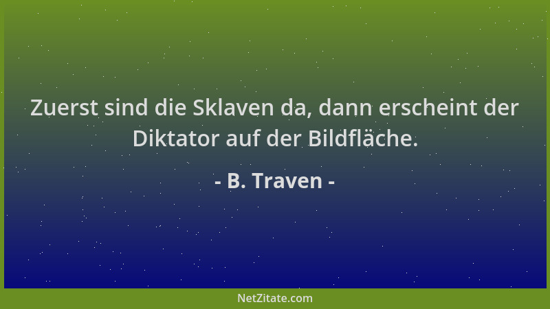 B. Traven - Zuerst sind die Sklaven da, dann erscheint der Diktator auf der Bildfläche....