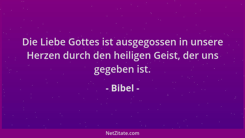 Bibel - Die Liebe Gottes ist ausgegossen in unsere Herzen durch den heiligen Geist, der uns gegeben ist....