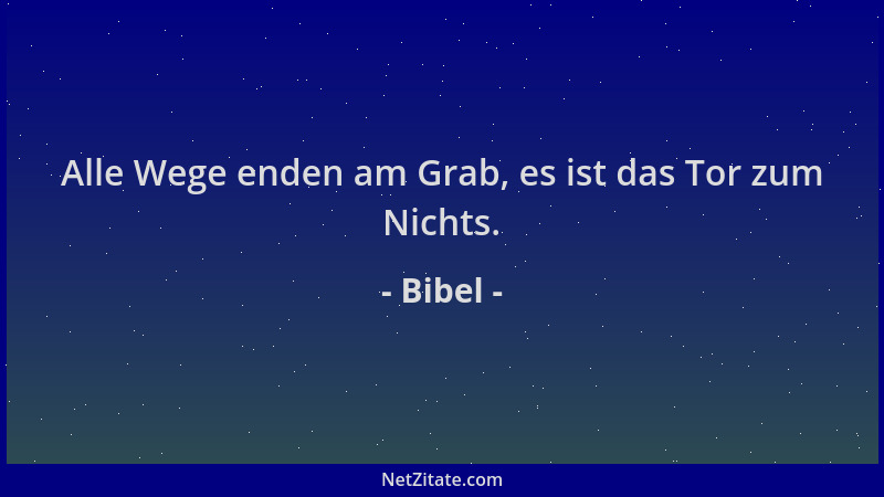 Bibel - Alle Wege enden am Grab, es ist das Tor zum Nichts....