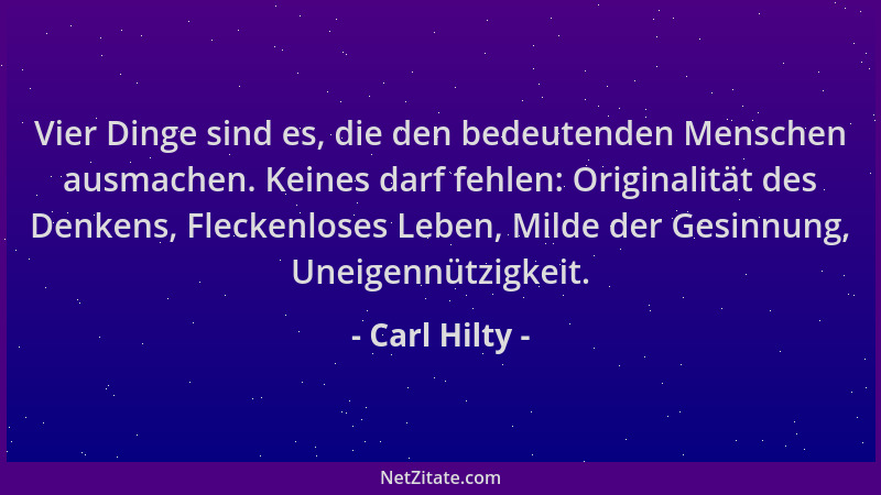 Carl Hilty - Vier Dinge sind es, die den bedeutenden Menschen ausmachen. Keines darf fehlen: Originalität des Denkens, Flec...