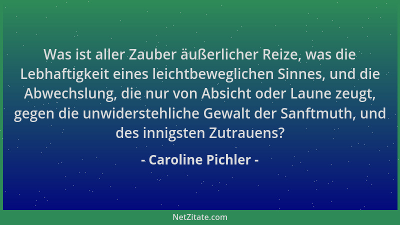 Caroline Pichler - Was ist aller Zauber äußerlicher Reize, was die Lebhaftigkeit eines leichtbeweglichen Sinnes, und die Ab...