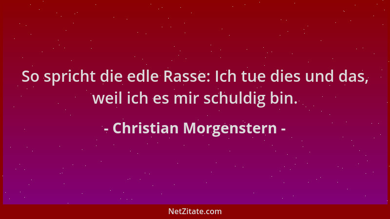 Christian Morgenstern - So spricht die edle Rasse: Ich tue dies und das, weil ich es mir schuldig bin....