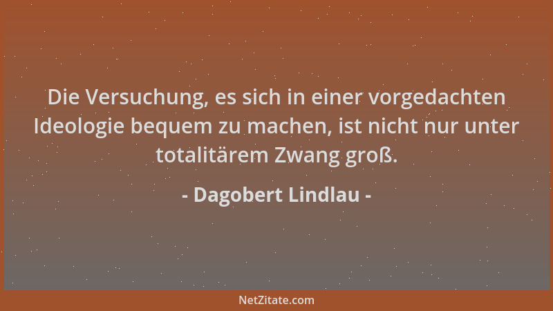 Dagobert Lindlau - Die Versuchung, es sich in einer vorgedachten Ideologie bequem zu machen, ist nicht nur unter totalitäre...