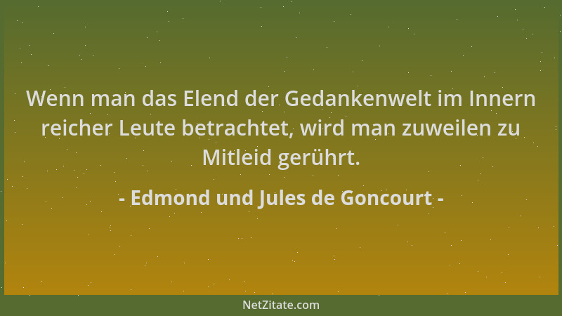 Edmond und Jules de Goncourt - Wenn man das Elend der Gedankenwelt im Innern reicher Leute betrachtet, wird man zuweilen zu...