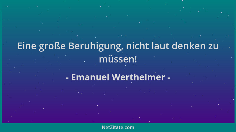 Emanuel Wertheimer - Eine große Beruhigung, nicht laut denken zu müssen!...
