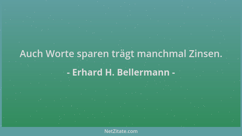 Erhard H. Bellermann - Auch Worte sparen trägt manchmal Zinsen....
