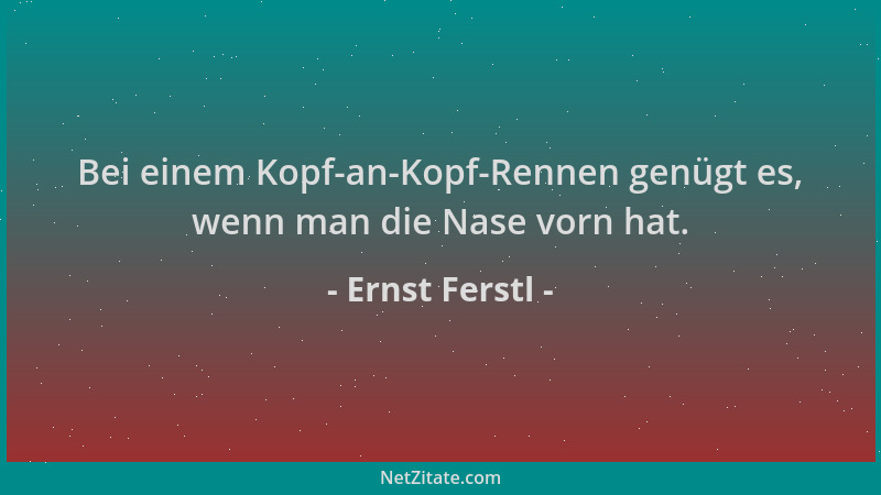 Ernst Ferstl - Bei einem Kopf-an-Kopf-Rennen genügt es, wenn man die Nase vorn hat....