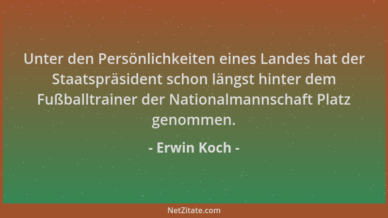 Erwin Koch - Unter den Persönlichkeiten eines Landes hat der Staatspräsident schon längst hinter dem Fußballtrainer der Nat...